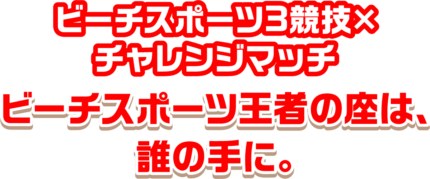ビーチスポーツ3競技×チャレンジマッチ ビーチスポーツ王者の座は誰の手に。