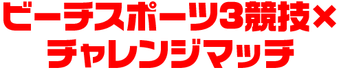ビーチスポーツ3競技×チャレンジマッチ