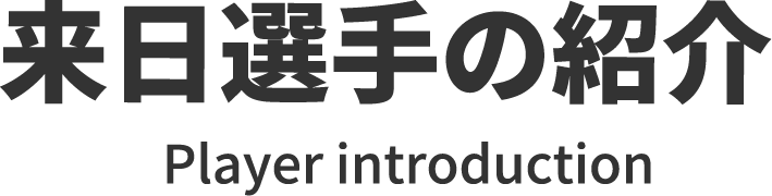 来日選手の紹介 Player introduction