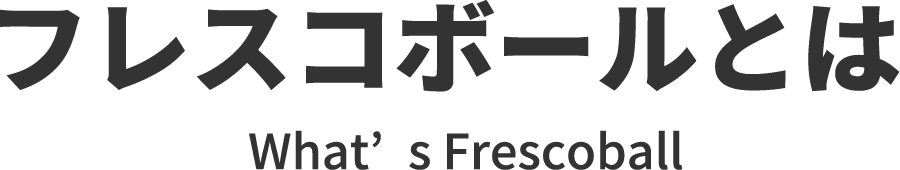 フレスコボールは What’s Frescoball